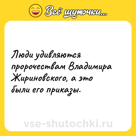 Шутка: Люди удивляются пророчествам Владимира Жириновского, а это были его приказы.