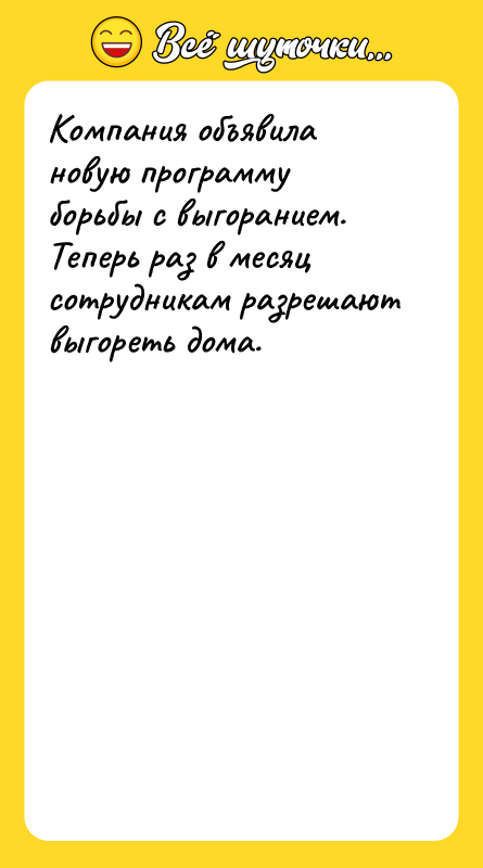 Шутка: Компания объявила новую программу борьбы с выгоранием.Теперь раз в месяц сотрудникам разрешаютвыгореть дома.