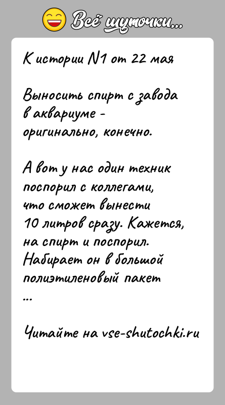 История: К истории N1 от 22 маяВыносить спирт с завода в аквариуме - оригинально, конечно.А вот у нас один техник поспорил
