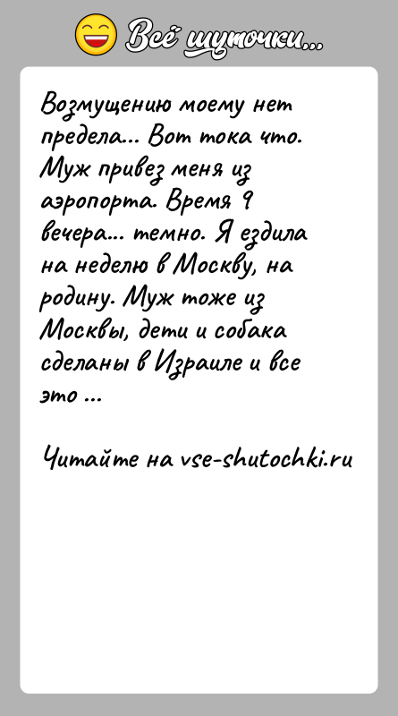История: Возмущению моему нет предела... Вот тока что. Муж привез меня из аэропорта. Время 9 вечера... темно. Я ездила на неделю