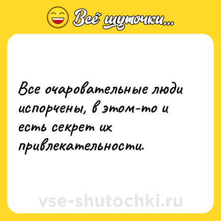 Шутка: Все очаровательные люди испорчены, в этом-то и есть секрет их привлекательности.