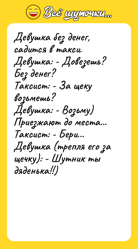 Девушка без денег, садится в такси.  Девушка: - Довезешь?