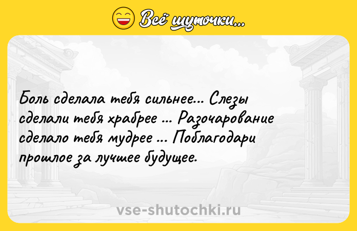 Цитата: Боль сделала тебя сильнее... Слезы сделали тебя храбрее ... Разочарование сделало тебя мудрее ... Поблагодари прошлое за лучшее будущее.