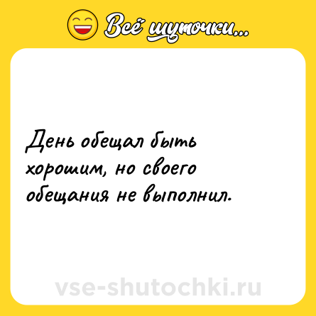 Шутка: День обещал быть хорошим, но своего обещания не выполнил.
