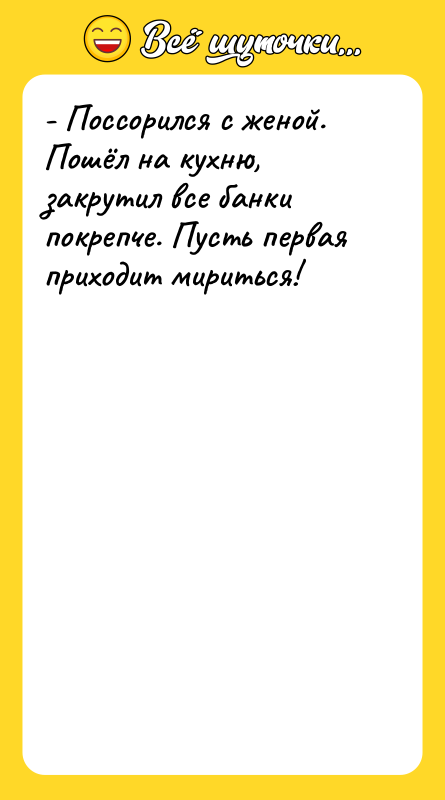 - Поссорился с женой. Пошёл на кухню, закрутил все банки
