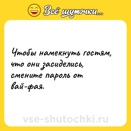 Шутка: Чтобы намекнуть гостям, что они засиделись, смените пароль от вай-фая.