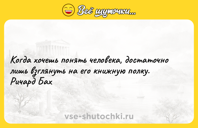 Цитата: Когда хочешь понять человека, достаточно лишь взглянуть на его книжную полку. Ричард Бах