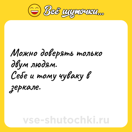 Шутка: Можно доверять только двум людям. <br>Себе и тому чуваку в зеркале.