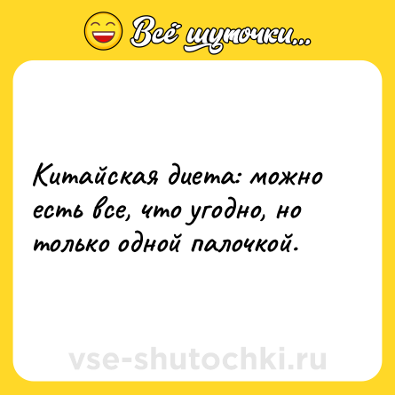 Шутка: Китайская диета: можно есть все, что угодно, но только одной палочкой. 