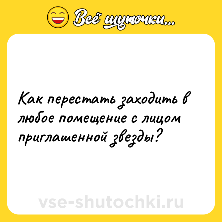 Шутка: Как перестать заходить в любое помещение с лицом приглашенной звезды?