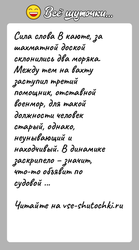 История: Сила слова В каюте, за шахматной доской склонились два моряка. Между тем на вахту заступил третий помощник, отставной военмор, для