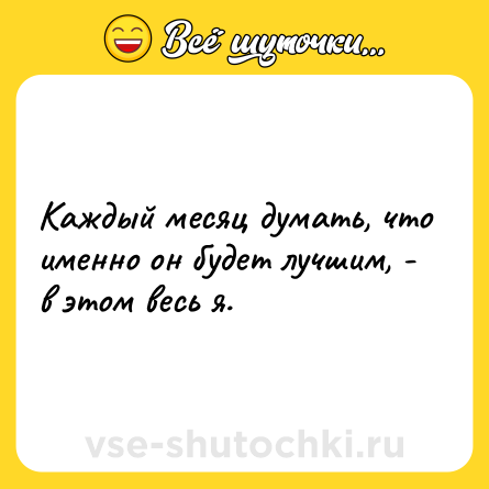 Шутка: Каждый месяц думать, что именно он будет лучшим, - в этом весь я.