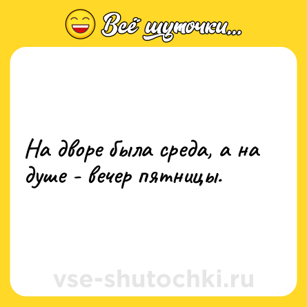 Шутка: На дворе была среда, а на душе - вечер пятницы.