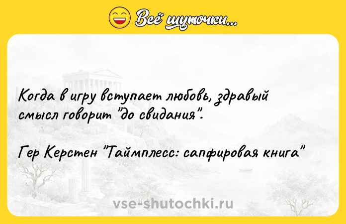 Цитата: Когда в игру вступает любовь, здравый смысл говорит до свидания .Гер Керстен Таймплесс: сапфировая книга