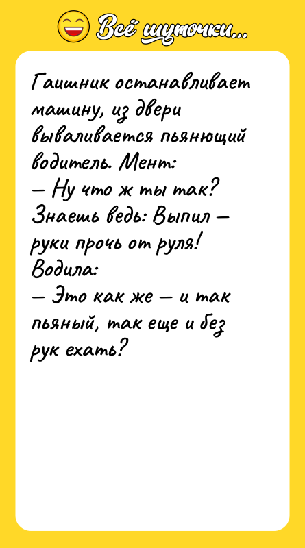 Гаишник останавливает машину, из двери вываливается пьянющий водитель. Мент: —
