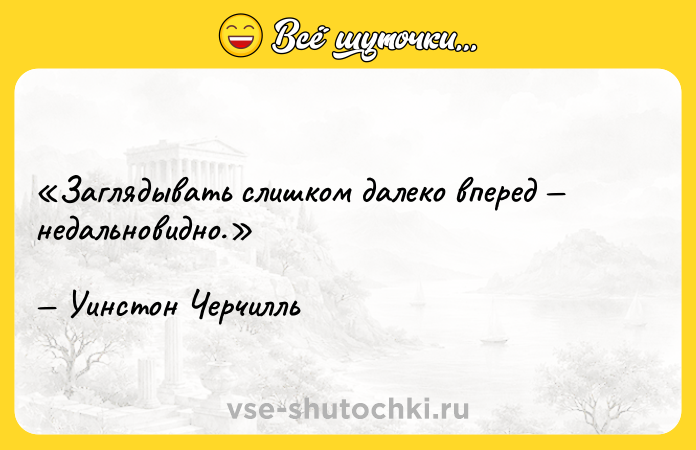 Цитата: Заглядывать слишком далеко вперед недальновидно.Уинстон Черчилль