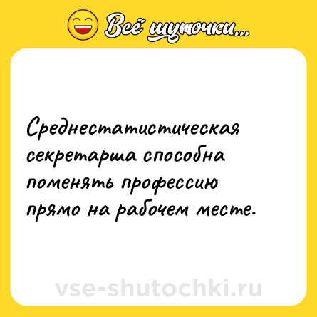 Шутка: Среднестатистическая секретарша способна поменять профессию прямо на рабочем месте.
