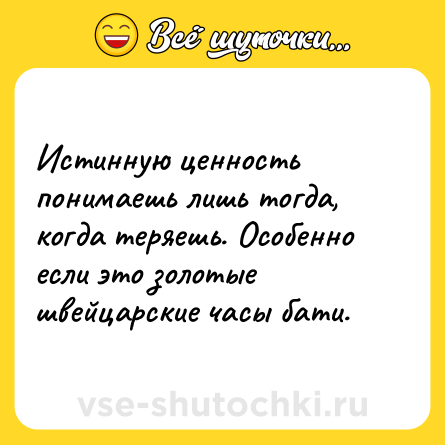Шутка: Истинную ценность понимаешь лишь тогда, когда теряешь. Особенно если это золотые швейцарские часы бати.