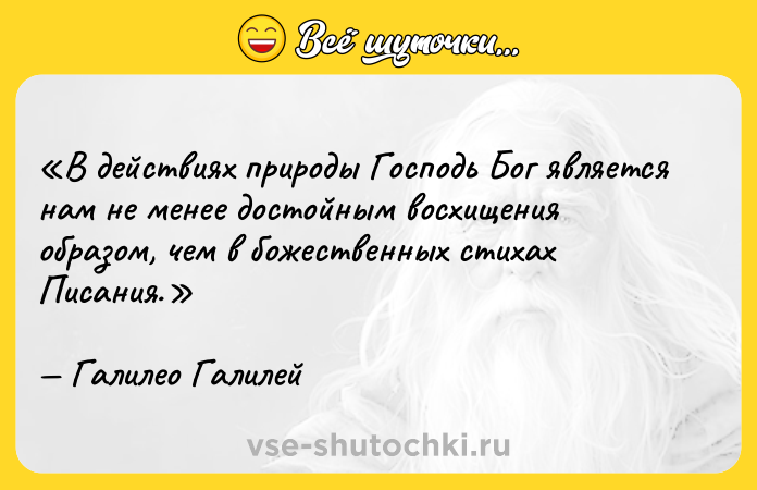 Цитата: В действиях природы Господь Бог является нам не менее достойным восхищения образом, чем в божественных стихах Писания.Галилео Галилей