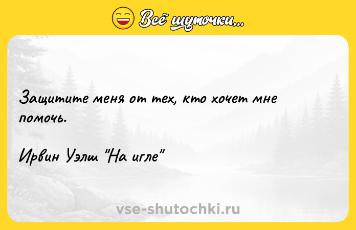 Цитата: Защитите меня от тех, кто хочет мне помочь.Ирвин Уэлш На игле