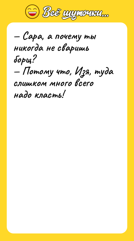 — Сара, а почему ты никогда не сваришь борщ? —