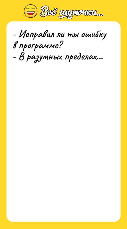 - Исправил ли ты ошибку в программе? - В разумных