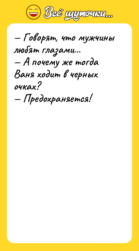 Шутка: Говорят, что мужчины любят глазами... А почему же тогда Ваня ходит в черных очках? Предохраняется!