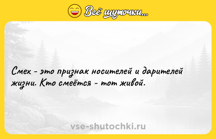 Цитата: Смех - это признак носителей и дарителей жизни. Кто смеётся - тот живой.
