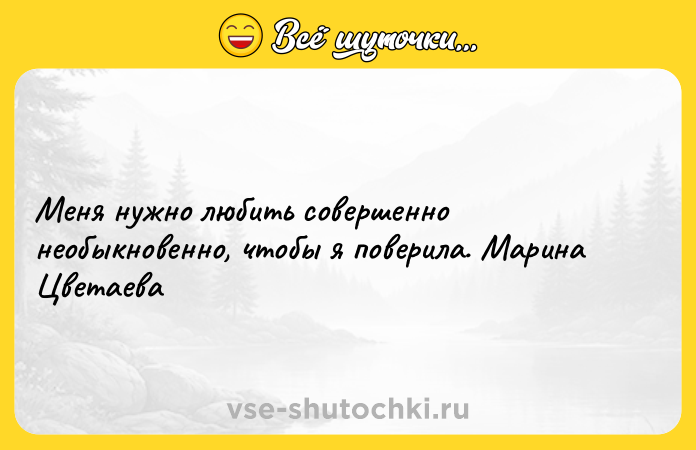 Цитата: Меня нужно любить совершенно необыкновенно, чтобы я поверила. Марина Цветаева
