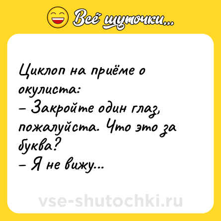 Шутка: Циклоп на приёме о окулиста: <br>– Закройте один глаз, пожалуйста. Что это за буква? <br>– Я не вижу...