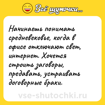 Шутка: Начинаешь понимать средневековье, когда в офисе отключают свет, интернет. Хочется строить заговоры, предавать, устраивать договорные браки.