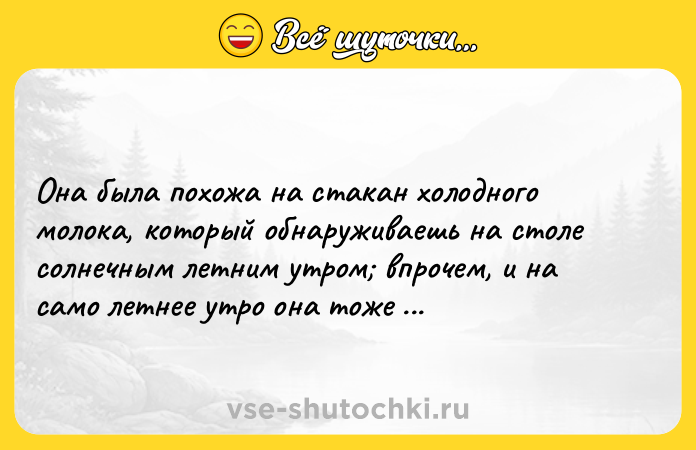 Цитата: Она была похожа на стакан холодного молока, который обнаруживаешь на столе солнечным летним утром впрочем, и на само летнее утро она тоже была похожа.Макс Фрай