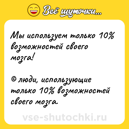Шутка: Мы используем только 10% возможностей своего мозга!<br><br>© люди, использующие только 10% возможностей своего мозга.