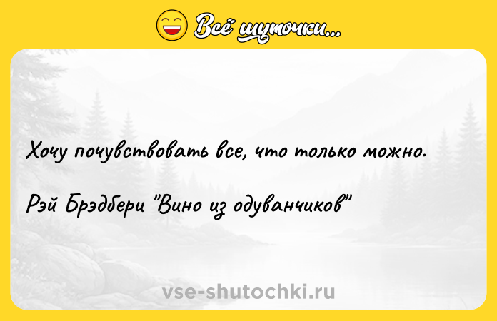 Цитата: Хочу почувствовать все, что только можно.Рэй Брэдбери Вино из одуванчиков
