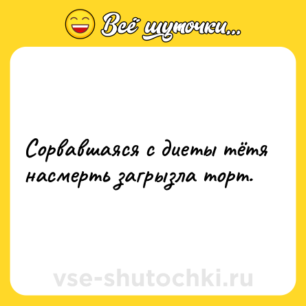 Шутка: Сорвавшаяся с диеты тётя насмерть загрызла торт.
