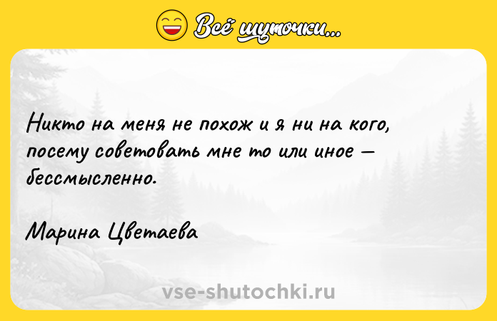 Цитата: Никто на меня не похож и я ни на кого, посему советовать мне то или инoe бессмысленно. Марина Цветаева