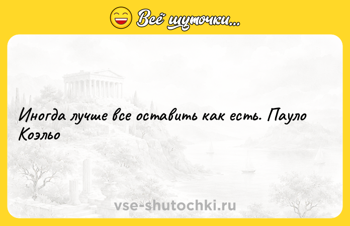 Цитата: Иногда лучше все оставить как есть. Пауло Коэльо