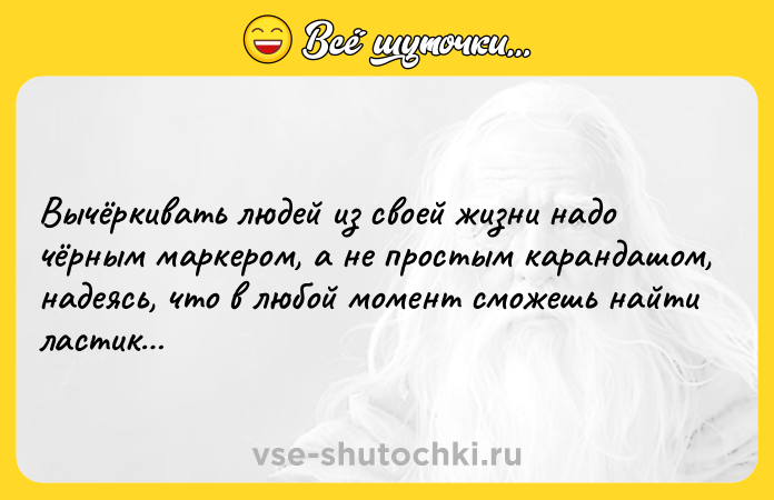 Цитата: Вычёркивать людей из своей жизни надо чёрным маркером, а не простым карандашом, надеясь, что в любой момент сможешь найти ластик