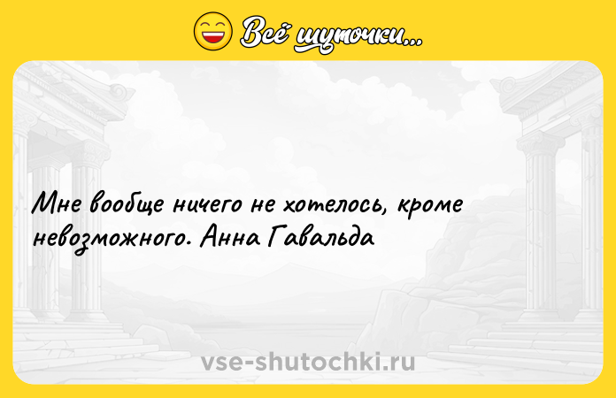 Цитата: Мне вообще ничего не хотелось, кроме невозможного. Анна Гавальда