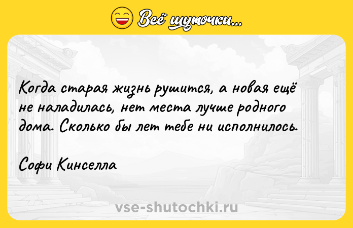 Цитата: Когда старая жизнь рушится, а новая ещё не наладилась, нет места лучше родного дома. Сколько бы лет тебе ни исполнилось. Софи Кинселла