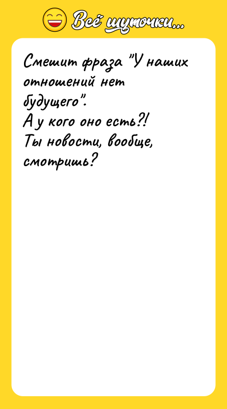 Смешит фраза У наших отношений нет будущего . А