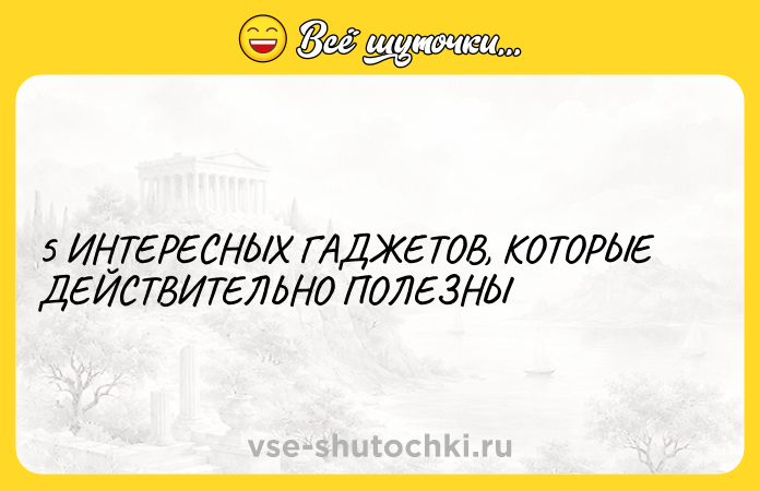 Цитата: 5 ИНТЕРЕСНЫХ ГАДЖЕТОВ, КОТОРЫЕ ДЕЙСТВИТЕЛЬНО ПОЛЕЗНЫ