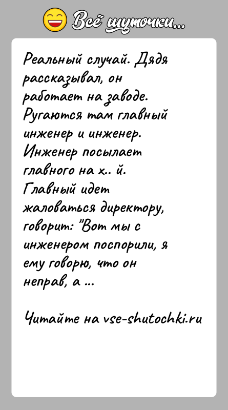 История: Реальный случай. Дядя рассказывал, он работает на заводе. Ругаются там главный инженер и инженер. Инженер посылает главного на х.. й.