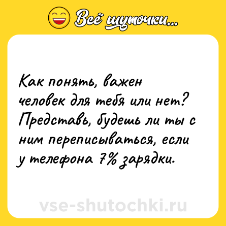 Шутка: Как понять, важен человек для тебя или нет? Представь, будешь ли ты с ним переписываться, если у телефона 7% зарядки.