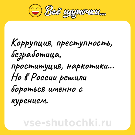 Шутка: Коррупция, преступность, безработица, проституция, наркотики... Но в России решили бороться именно с курением.
