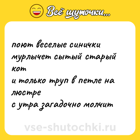Шутка: поют веселые синички<br>мурлычет сытый старый кот<br>и только труп в петле на люстре<br>с утра загадочно молчит