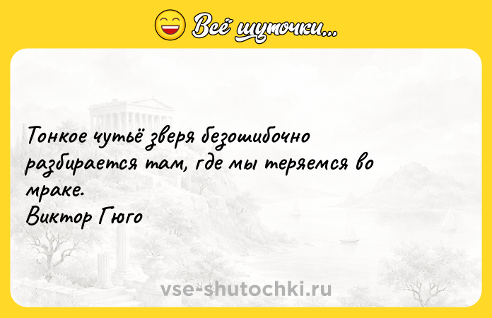 Цитата: Тонкое чутьё зверя безошибочно разбирается там, где мы теряемся во мраке. Виктор Гюго