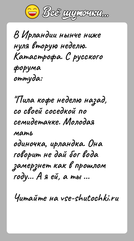 История: В Ирландии нынче ниже нуля вторую неделю. Катастрофа. С русского форумаоттуда: Пила кофе неделю назад, со своей соседкой по семидетачке. Молодая