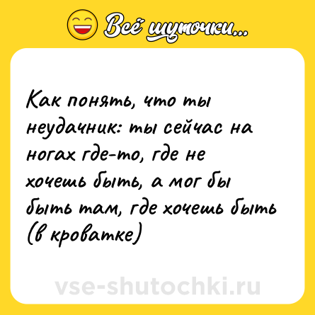 Шутка: Как понять, что ты неудачник: ты сейчас на ногах где-то, где не хочешь быть, а мог бы быть там, где хочешь быть (в кроватке)