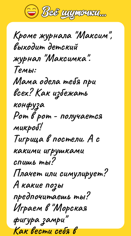 Кроме журнала "Максим", выходит детский журнал "Максимка". Темы: Мама одела
